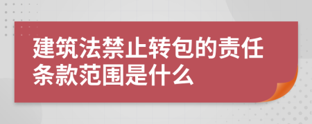 建筑法禁止转包的责任条款范围是什么