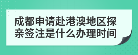 成都申请赴港澳地区探亲签注是什么办理时间