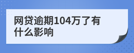 网贷逾期104万了有什么影响