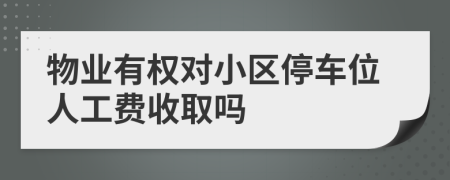 物业有权对小区停车位人工费收取吗