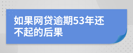 如果网贷逾期53年还不起的后果