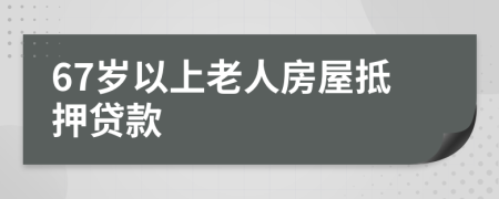 67岁以上老人房屋抵押贷款