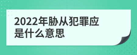 2022年胁从犯罪应是什么意思