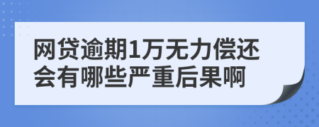 网贷逾期1万无力偿还会有哪些严重后果啊