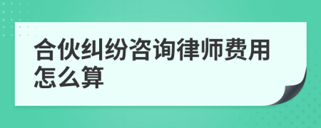 合伙纠纷咨询律师费用怎么算