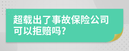 超载出了事故保险公司可以拒赔吗?