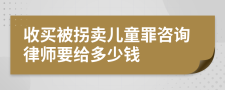 收买被拐卖儿童罪咨询律师要给多少钱