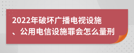 2022年破坏广播电视设施、公用电信设施罪会怎么量刑