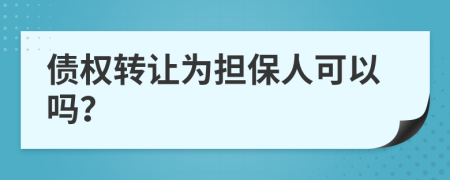 债权转让为担保人可以吗？