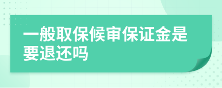 一般取保候审保证金是要退还吗