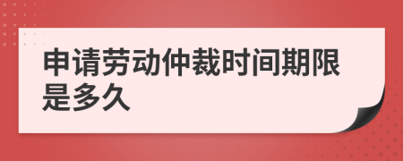 申请劳动仲裁时间期限是多久