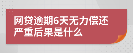 网贷逾期6天无力偿还严重后果是什么