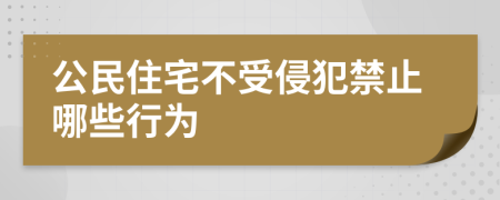 公民住宅不受侵犯禁止哪些行为