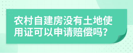 农村自建房没有土地使用证可以申请赔偿吗？