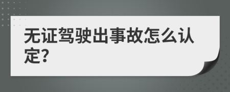 无证驾驶出事故怎么认定？