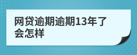 网贷逾期逾期13年了会怎样