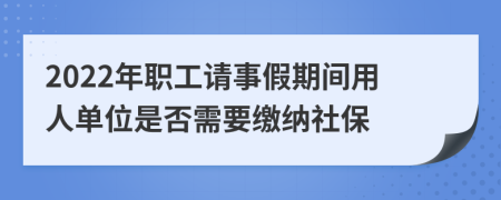 2022年职工请事假期间用人单位是否需要缴纳社保