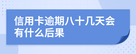 信用卡逾期八十几天会有什么后果