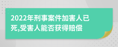 2022年刑事案件加害人已死,受害人能否获得赔偿