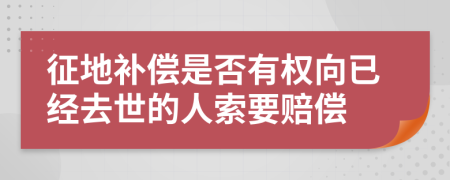 征地补偿是否有权向已经去世的人索要赔偿