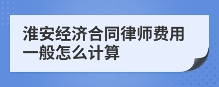 淮安经济合同律师费用一般怎么计算