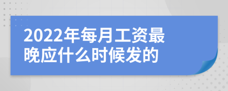 2022年每月工资最晚应什么时候发的
