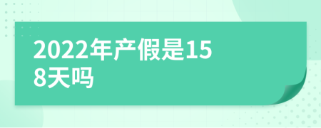 2022年产假是158天吗