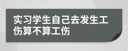 实习学生自己去发生工伤算不算工伤