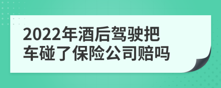 2022年酒后驾驶把车碰了保险公司赔吗