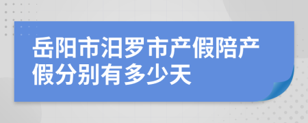 岳阳市汨罗市产假陪产假分别有多少天