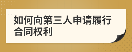 如何向第三人申请履行合同权利