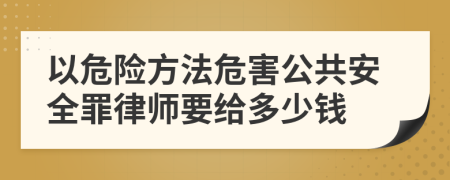 以危险方法危害公共安全罪律师要给多少钱
