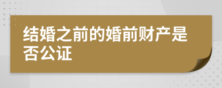 结婚之前的婚前财产是否公证