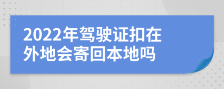 2022年驾驶证扣在外地会寄回本地吗