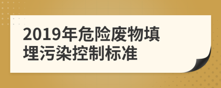 2019年危险废物填埋污染控制标准