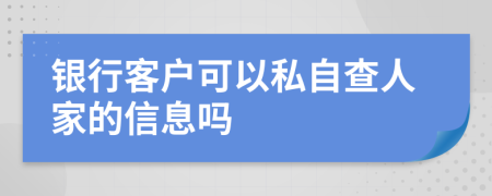 银行客户可以私自查人家的信息吗