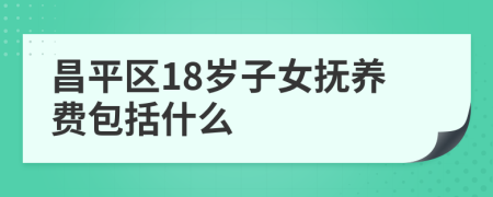 昌平区18岁子女抚养费包括什么