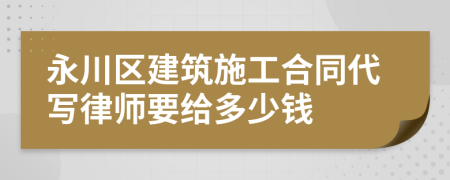 永川区建筑施工合同代写律师要给多少钱