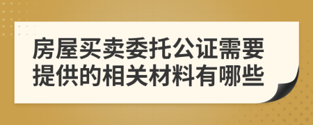 房屋买卖委托公证需要提供的相关材料有哪些