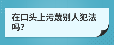 在口头上污蔑别人犯法吗？