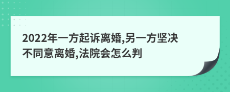 2022年一方起诉离婚,另一方坚决不同意离婚,法院会怎么判