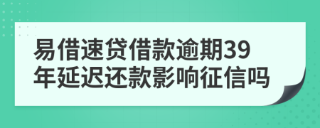 易借速贷借款逾期39年延迟还款影响征信吗