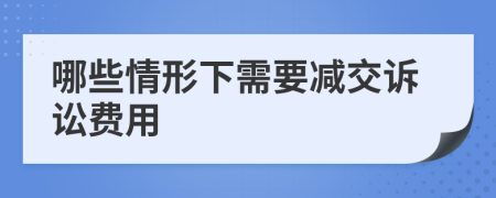 哪些情形下需要减交诉讼费用