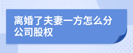 离婚了夫妻一方怎么分公司股权