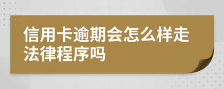 信用卡逾期会怎么样走法律程序吗