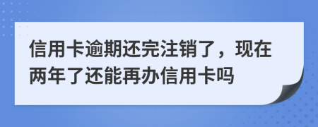 信用卡逾期还完注销了，现在两年了还能再办信用卡吗