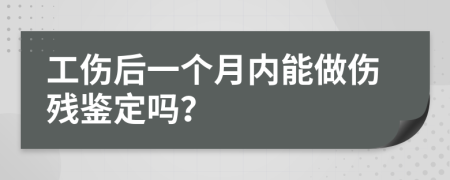 工伤后一个月内能做伤残鉴定吗？