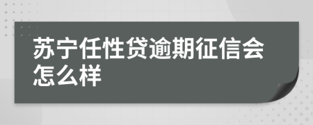 苏宁任性贷逾期征信会怎么样