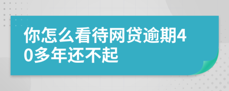 你怎么看待网贷逾期40多年还不起