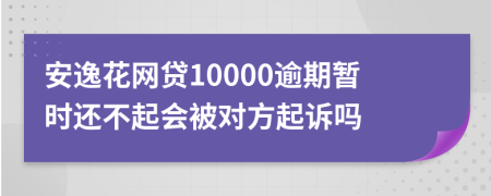 安逸花网贷10000逾期暂时还不起会被对方起诉吗